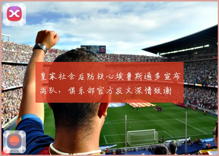 皇家社会后防核心埃鲁斯通多宣布离队，俱乐部官方发文深情致谢