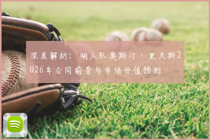 深度解析:湖人队奥斯汀·里夫斯2026年合同前景与市场价值预测