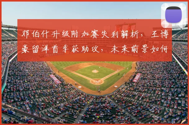 邓伯什升级附加赛失利解析,王博豪留洋首季获助攻,未来前景如何?