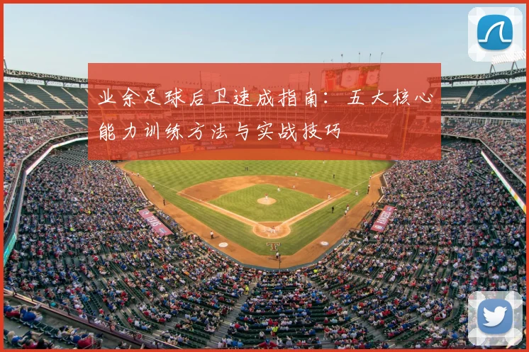 业余足球后卫速成指南：五大核心能力训练方法与实战技巧