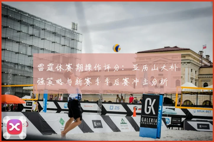 雷霆休赛期操作评分：亚历山大补强策略与新赛季季后赛冲击分析
